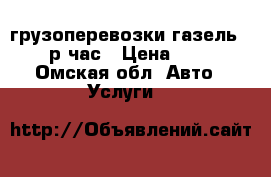 грузоперевозки газель 400 р/час › Цена ­ 400 - Омская обл. Авто » Услуги   